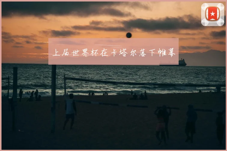 上届世界杯在卡塔尔落下帷幕