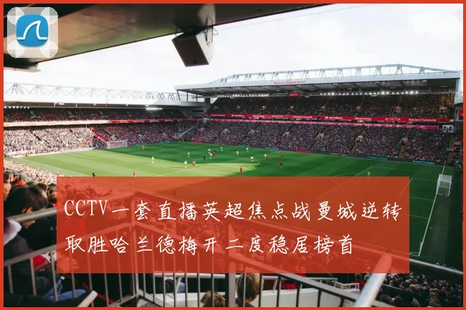 CCTV一套直播英超焦点战曼城逆转取胜哈兰德梅开二度稳居榜首
