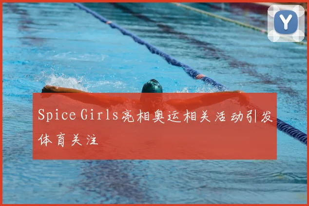 Spice Girls亮相奥运相关活动引发体育关注
