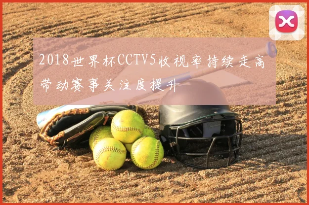 2018世界杯CCTV5收视率持续走高 带动赛事关注度提升