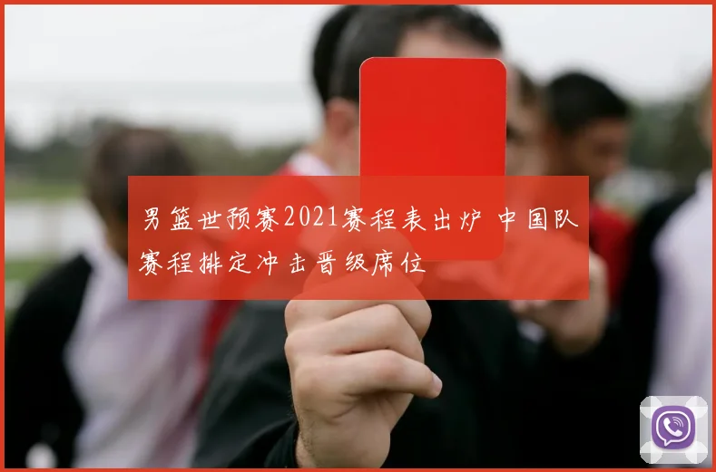 男篮世预赛2021赛程表出炉 中国队赛程排定冲击晋级席位