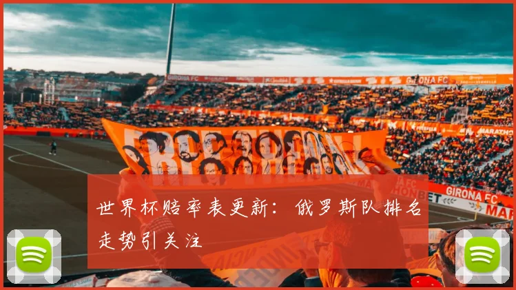 世界杯赔率表更新:俄罗斯队排名走势引关注