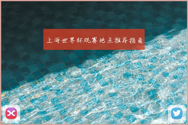 上海世界杯观赛地点推荐指南