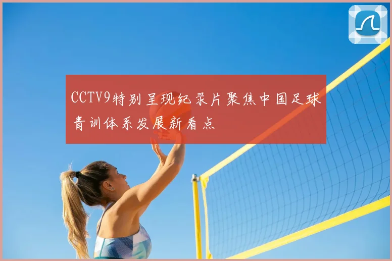 CCTV9特别呈现纪录片聚焦中国足球青训体系发展新看点