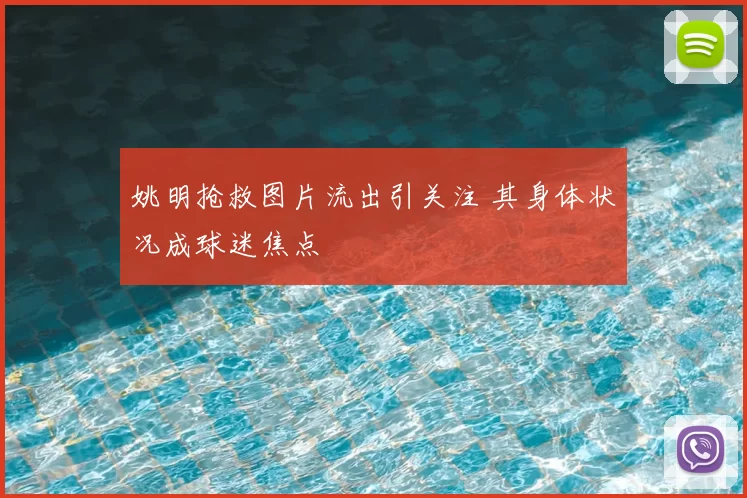 姚明抢救图片流出引关注 其身体状况成球迷焦点