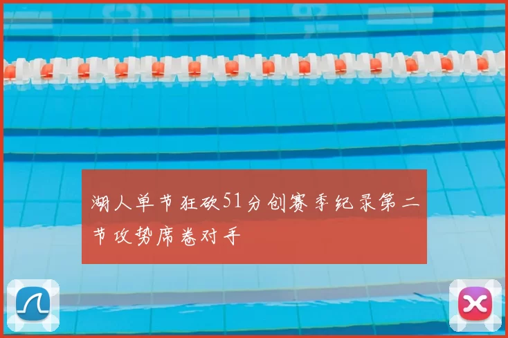 湖人单节狂砍51分创赛季纪录第二节攻势席卷对手