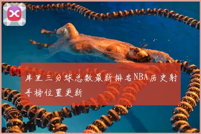 库里三分球总数最新排名NBA历史射手榜位置更新