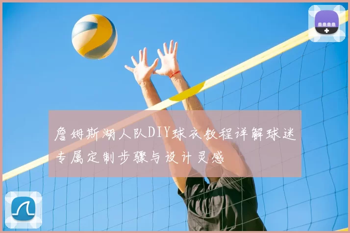 詹姆斯湖人队DIY球衣教程详解球迷专属定制步骤与设计灵感