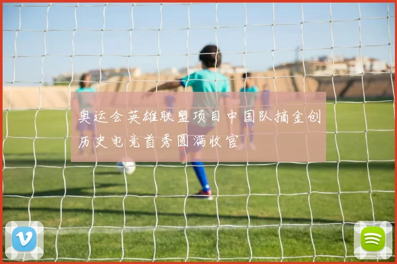 奥运会英雄联盟项目中国队摘金创历史电竞首秀圆满收官