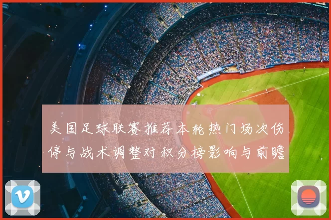 美国足球联赛推荐本轮热门场次伤停与战术调整对积分榜影响与前瞻
