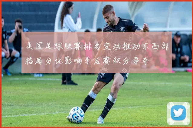 美国足球联赛排名变动推动东西部格局分化影响季后赛积分争夺