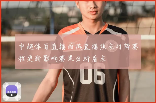 中超体育直播雨燕直播焦点对阵赛程更新影响赛果分析看点