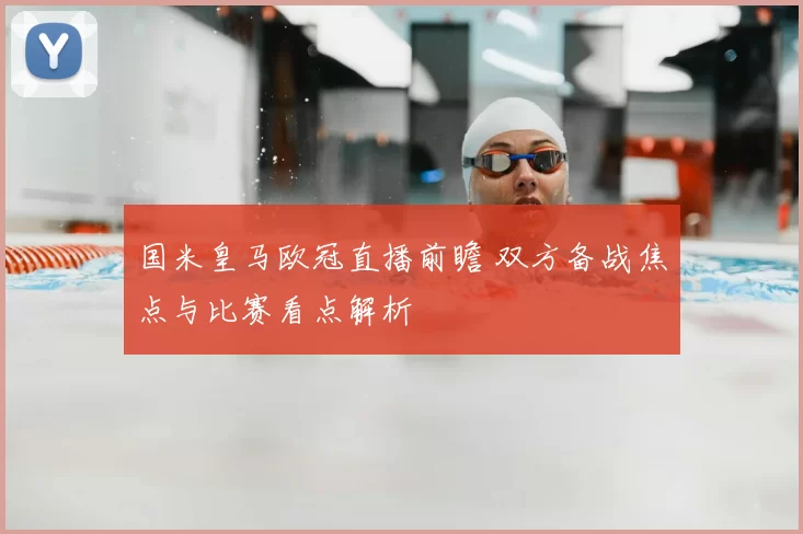 国米皇马欧冠直播前瞻 双方备战焦点与比赛看点解析