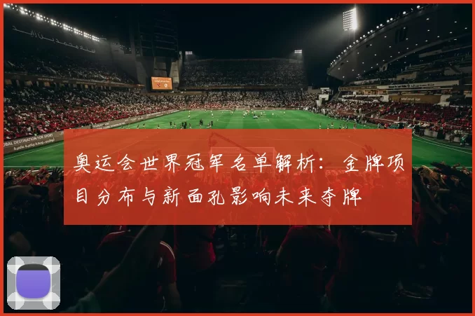 奥运会世界冠军名单解析：金牌项目分布与新面孔影响未来夺牌