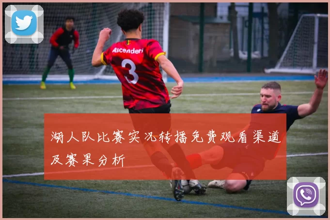 湖人队比赛实况转播免费观看渠道及赛果分析
