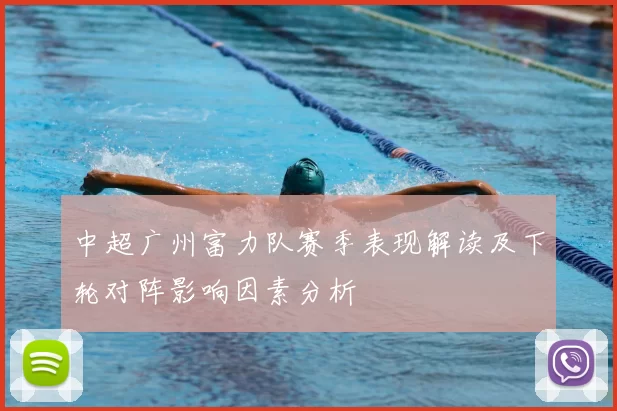 中超广州富力队赛季表现解读及下轮对阵影响因素分析