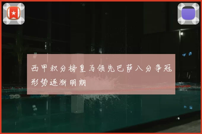 西甲积分榜皇马领先巴萨八分争冠形势逐渐明朗