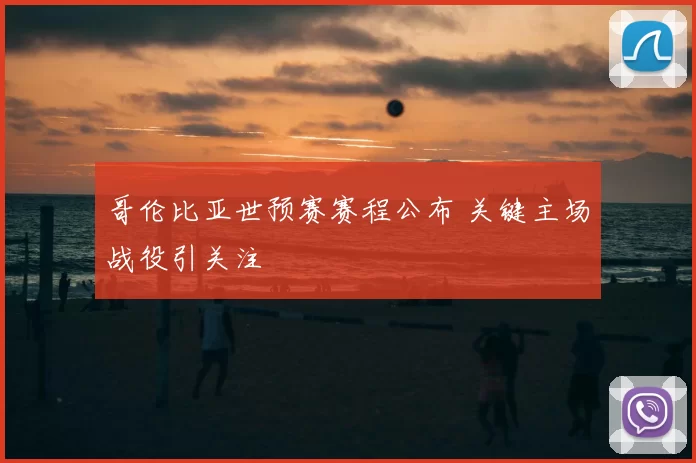 哥伦比亚世预赛赛程公布 关键主场战役引关注
