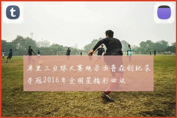 库里三分球大赛绝杀汤普森创纪录夺冠2016年全明星精彩回放