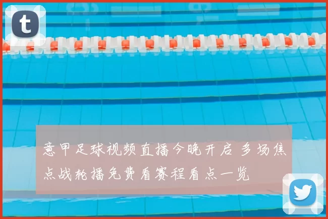 意甲足球视频直播今晚开启 多场焦点战轮播免费看赛程看点一览