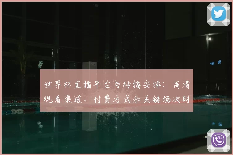 世界杯直播平台与转播安排:高清观看渠道、付费方式和关键场次时间