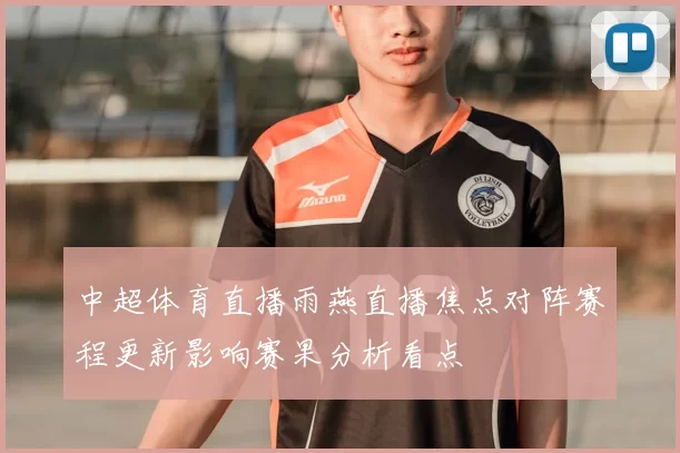 中超体育直播雨燕直播焦点对阵赛程更新影响赛果分析看点
