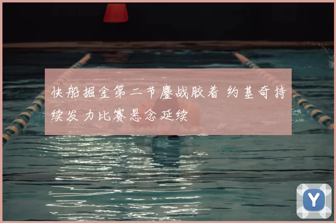 快船掘金第二节鏖战胶着 约基奇持续发力比赛悬念延续