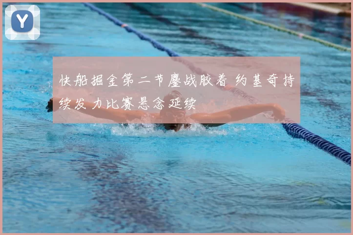 快船掘金第二节鏖战胶着 约基奇持续发力比赛悬念延续