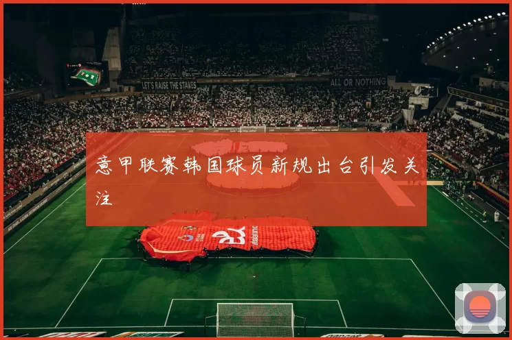 意甲联赛韩国球员新规出台引发关注