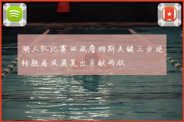 湖人队比赛回放詹姆斯关键三分逆转胜局浓眉复出贡献两双