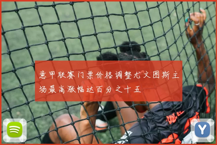 意甲联赛门票价格调整尤文图斯主场最高涨幅达百分之十五