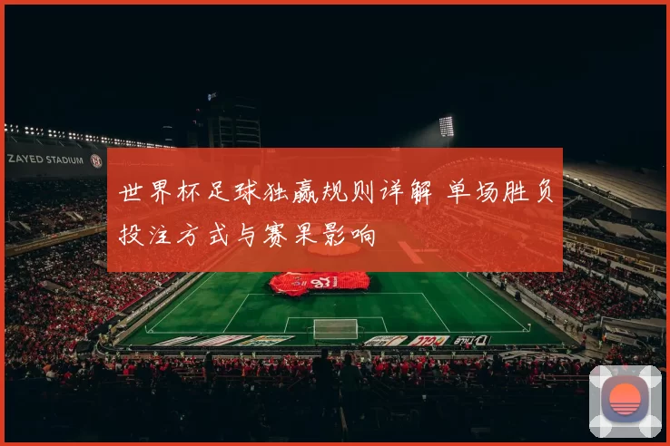 世界杯足球独赢规则详解 单场胜负投注方式与赛果影响