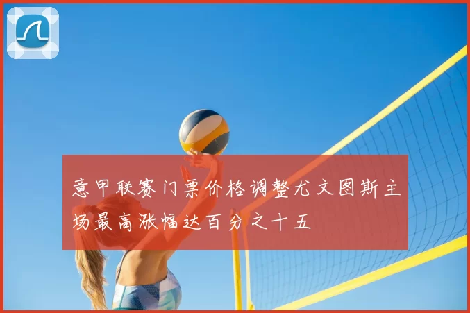 意甲联赛门票价格调整尤文图斯主场最高涨幅达百分之十五