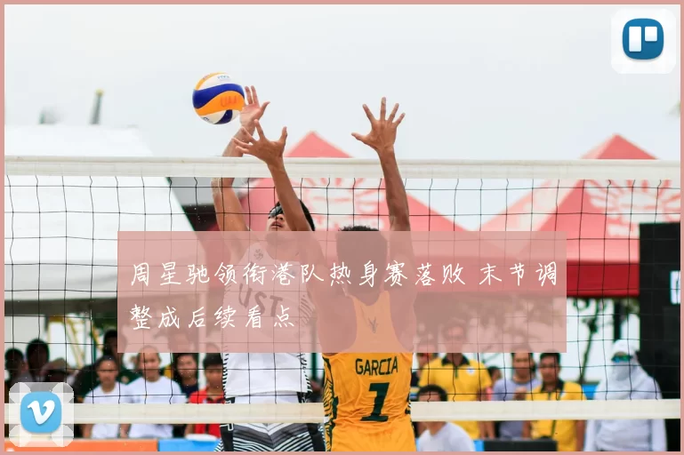 周星驰领衔港队热身赛落败 末节调整成后续看点