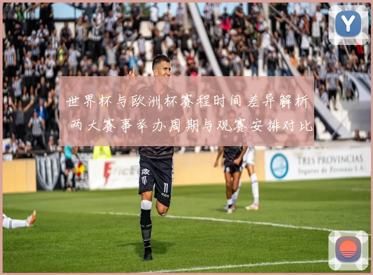 世界杯与欧洲杯赛程时间差异解析 两大赛事举办周期与观赛安排对比
