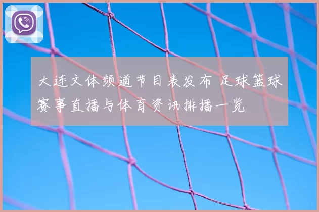 大连文体频道节目表发布 足球篮球赛事直播与体育资讯排播一览