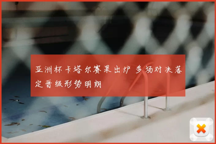 亚洲杯卡塔尔赛果出炉 多场对决落定晋级形势明朗
