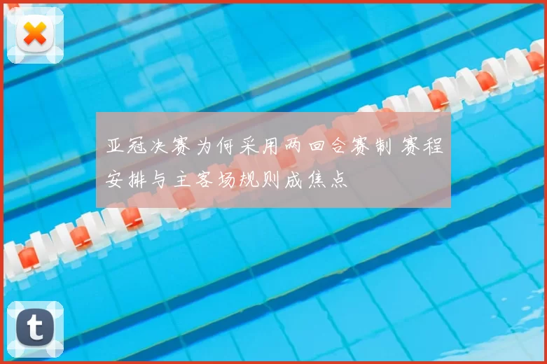 亚冠决赛为何采用两回合赛制 赛程安排与主客场规则成焦点